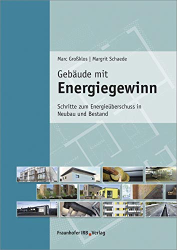 Gebäude mit Energiegewinn: Schritte zum Energieüberschuss in Neubau und Bestand Gebäude mit Energiegewinn: Schritte zum Energieüberschuss in Neubau und Bestand von Fraunhofer Irb Verlag