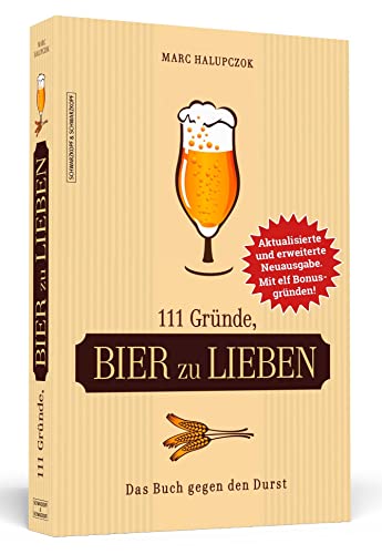 111 Gründe, Bier zu lieben - Erweiterte Neuausgabe mit 11 Bonusgründen!: Das Buch gegen den Durst