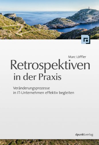 Retrospektiven in der Praxis: Veränderungsprozesse in IT-Unternehmen effektiv begleiten