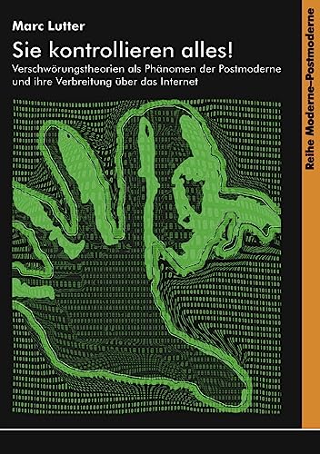 Sie kontrollieren alles!: Verschwörungstheorien als Phänomen der Postmoderne und ihre Verbreitung über das Internet (Moderne-Postmoderne)