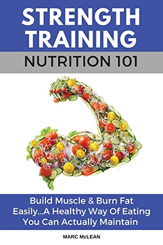 Strength Training Nutrition 101: Build Muscle & Burn Fat Easily...A Healthy Way Of Eating You Can Actually Maintain (Strength Training 101, Band 2) von CREATESPACE