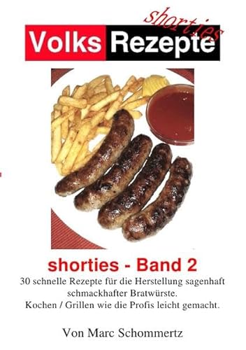 Volksrezepte Shorties / Volksrezepte - Shorties 2 : Bratwurst Rezepte: 30 Rezepte für die Herstellung sagenhaft schmackhafter Bratwürste. Volksrezepte Shorties / Volksrezepte - Shorties 2 : Bratwurst Rezepte: 30 Rezepte für die Herstellung sagenhaft schmackhafter Bratwürste.