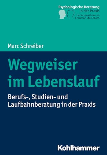 Wegweiser im Lebenslauf: Berufs-, Studien- und Laufbahnberatung in der Praxis (Psychologische Beratung in der Praxis: Grundlagen und Perspektiven)