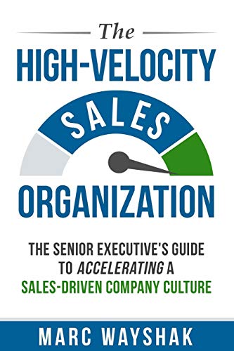 The High-Velocity Sales Organization: The Senior Executive’s Guide to Accelerating a Sales-Driven Company Culture