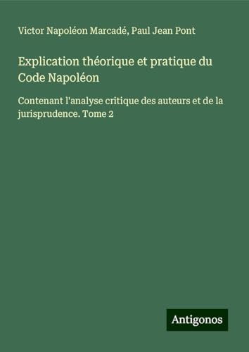 Explication théorique et pratique du Code Napoléon: Contenant l'analyse critique des auteurs et de la jurisprudence. Tome 2 Explication théorique et pratique du Code Napoléon: Contenant l'analyse critique des auteurs et de la jurisprudence. Tome 2 von Antigonos Verlag