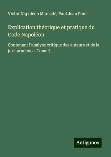 Explication théorique et pratique du Code Napoléon: Contenant l'analyse critique des auteurs et de la jurisprudence. Tome 5 Explication théorique et pratique du Code Napoléon: Contenant l'analyse critique des auteurs et de la jurisprudence. Tome 5 von Antigonos Verlag