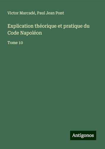 Explication théorique et pratique du Code Napoléon: Tome 10 von Antigonos Verlag