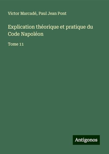 Explication théorique et pratique du Code Napoléon: Tome 11 von Antigonos Verlag