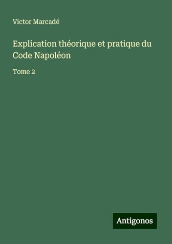 Explication théorique et pratique du Code Napoléon: Tome 2 von Antigonos Verlag