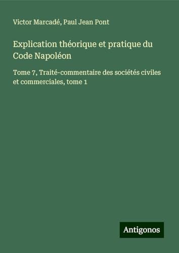 Explication théorique et pratique du Code Napoléon: Tome 7, Traité-commentaire des sociétés civiles et commerciales, tome 1 von Antigonos Verlag