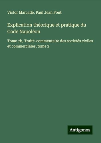 Explication théorique et pratique du Code Napoléon: Tome 7b, Traité-commentaire des sociétés civiles et commerciales, tome 2 von Antigonos Verlag