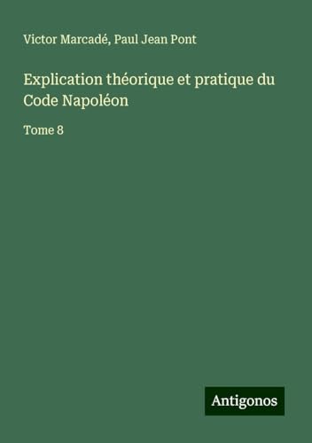 Explication théorique et pratique du Code Napoléon: Tome 8 von Antigonos Verlag