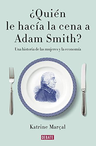 ¿Quién le hacía la cena a Adam Smith?: Una historia de las mujeres y la economía von DEBATE