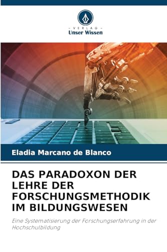 DAS PARADOXON DER LEHRE DER FORSCHUNGSMETHODIK IM BILDUNGSWESEN: Eine Systematisierung der Forschungserfahrung in der Hochschulbildung von Verlag Unser Wissen