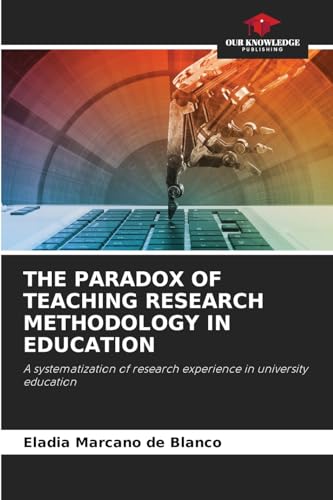 THE PARADOX OF TEACHING RESEARCH METHODOLOGY IN EDUCATION: A systematization of research experience in university education von Our Knowledge Publishing