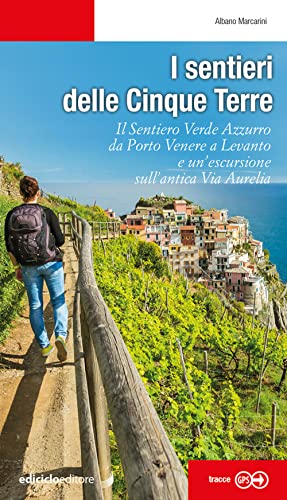I sentieri delle Cinque Terre. Il Sentiero Verde Azzurro da Portovenere a Levanto e un’escursione sull'antica Via Aurelia (Escursionismi)