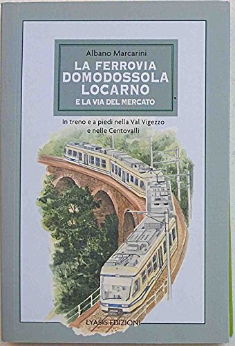 La ferrovia Domodossola-Locarno e la via del mercato. In treno e a piedi nella Val Vigezzo e nelle Centovalli (Multum in parvo)