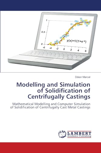 Modelling and Simulation of Solidification of Centrifugally Castings: Mathematical Modelling and Computer Simulation of Solidification of Centrifugally Cast Metal Castings von LAP LAMBERT Academic Publishing