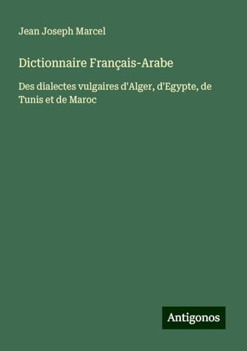 Dictionnaire Français-Arabe: Des dialectes vulgaires d'Alger, d'Egypte, de Tunis et de Maroc