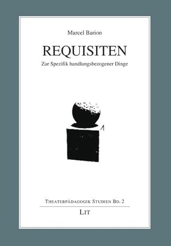 Requisiten: Zur Spezifik handlungsbezogener Dinge (Theaterpädagogik Studien) von Lit Verlag
