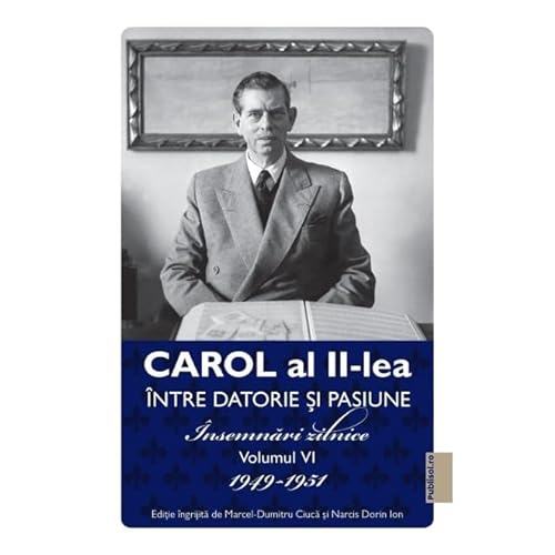 Carol Al Ii-Lea Intre Datorie Si Pasiune. Vol. 6. Insemnari Zilnice 1949-1951 von Publisol