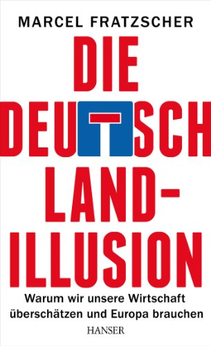 Die Deutschland-Illusion: Warum wir unsere Wirtschaft überschätzen und Europa brauchen von HANSER FACHBUCHVERLAG