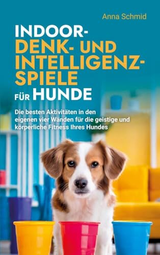 Indoor-Denk- und Intelligenzspiele für Hunde: Die besten Aktivitäten in den eigenen vier Wänden für die geistige und körperliche Fitness Ihres Hundes