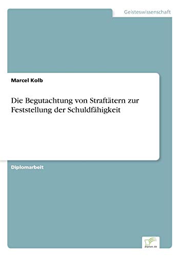 Die Begutachtung von Straftätern zur Feststellung der Schuldfähigkeit Die Begutachtung von Straftätern zur Feststellung der Schuldfähigkeit von Books on Demand