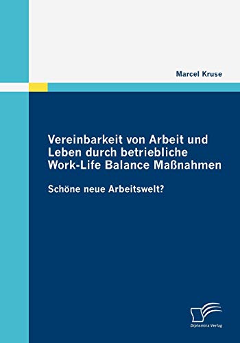 Vereinbarkeit von Arbeit und Leben durch betriebliche Work-Life Balance Maßnahmen: Schöne neue Arbeitswelt? von Diplomica Verlag