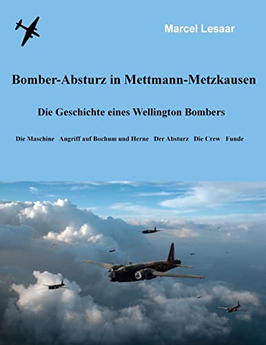 Bomber-Absturz in Mettmann-Metzkausen: Die Geschichte eines Wellington Bombers - Die Maschine, Angriff auf Bochum und Herne, der Absturz, die Crew, Funde von Books on Demand GmbH