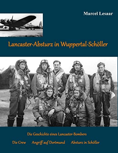 Lancaster-Absturz in Wuppertal-Schöller: Die Geschichte eines Lancaster Bombers, seines Angriffs auf Dortmund, seiner Crew und deren Absturz in Wuppertal-Schöller