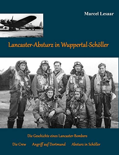 Lancaster-Absturz in Wuppertal-Schöller: Die Geschichte eines Lancaster Bombers, seines Angriffs auf Dortmund, seiner Crew und deren Absturz in Wuppertal-Schöller von Books on Demand GmbH