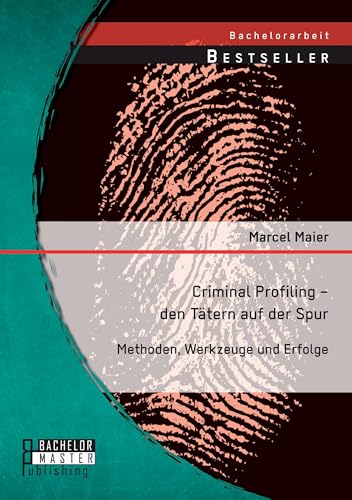 Criminal Profiling – den Tätern auf der Spur: Methoden, Werkzeuge und Erfolge