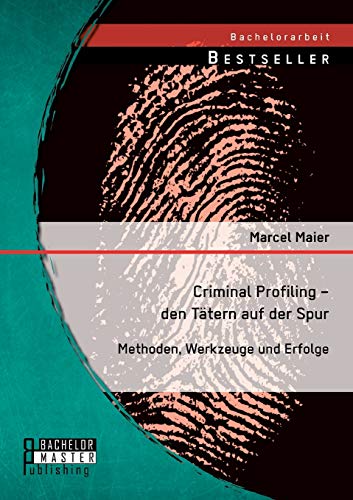 Criminal Profiling – den Tätern auf der Spur: Methoden, Werkzeuge und Erfolge