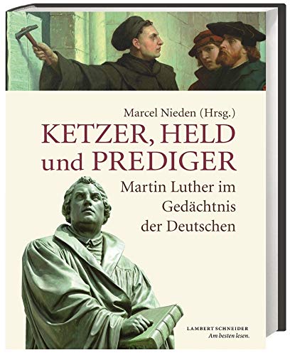 Ketzer, Held und Prediger: Martin Luther im Gedächtnis der Deutschen