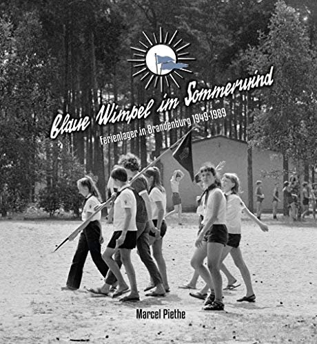 Blaue Wimpel im Sommerwind: Ferienlager in Brandenburg 1949 – 1989 von DIE MARK BRANDENBURG