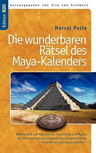 Die wunderbaren Rätsel des Maya-Kalenders: Mathematik und Astronomie, Geschichte und Mystik, der Klimawandel und erstaunliche Zusammenhänge- erwartet uns ein neues Zeitalter?