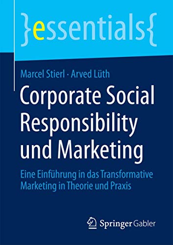 Corporate Social Responsibility und Marketing: Eine Einführung in das Transformative Marketing in Theorie und Praxis (essentials) von Springer