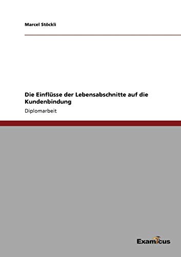 Die Einflüsse der Lebensabschnitte auf die Kundenbindung Die Einflüsse der Lebensabschnitte auf die Kundenbindung von Books on Demand