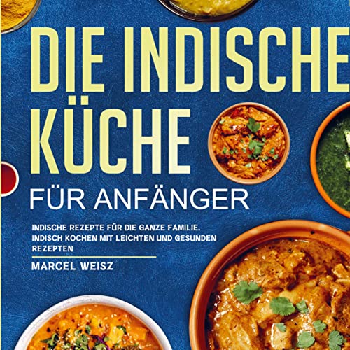 Die Indische Küche für Anfänger: indische Rezepte für die ganze Familie. Indisch kochen mit leichten und gesunden Rezepten. von Bookmundo Direct