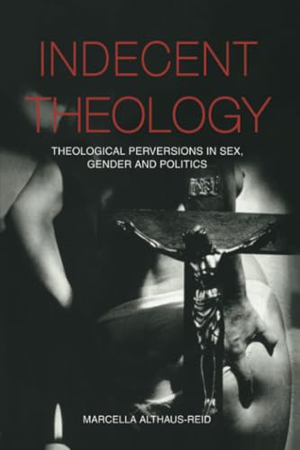 Indecent Theology: Theological Perversions in Sex, Gender and Politics