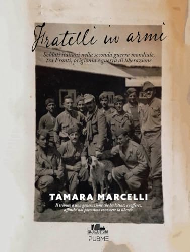 Fratelli in armi: Soldati italiani nella seconda guerra mondiale, tra Fronti, prigionia e guerra di liberazione (Gli scrittori della porta accanto - PubMe) von PubMe