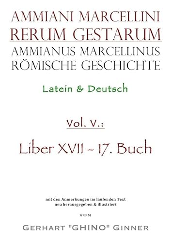 Ammianus Marcellinus, Römische Geschichte / Ammianus Marcellinus römische Geschichte V: Latein & Deutsch, Liber XVII / 17. Buch Ammianus Marcellinus, Römische Geschichte / Ammianus Marcellinus römische Geschichte V: Latein & Deutsch, Liber XVII / 17. Buch