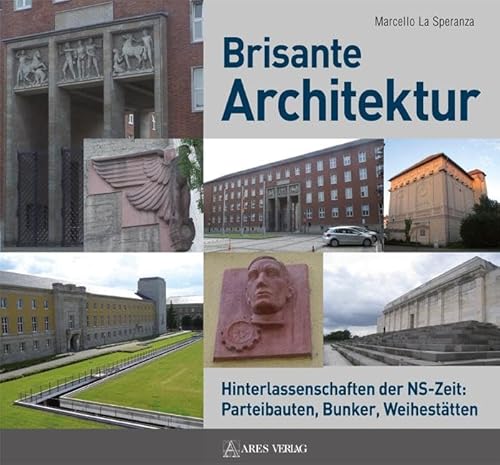 Brisante Architektur: Hinterlassenschaften der NS-Zeit: Parteibauten, Bunker, Weihestätten von ARES Verlag