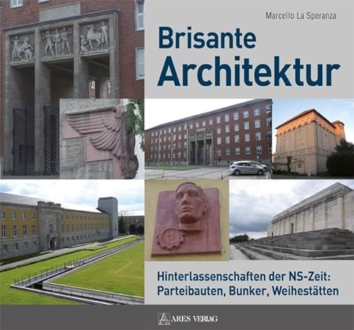 Brisante Architektur: Hinterlassenschaften der NS-Zeit: Parteibauten, Bunker, Weihestätten von ARES Verlag