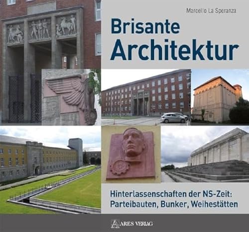 Brisante Architektur: Hinterlassenschaften der NS-Zeit: Parteibauten, Bunker, Weihestätten von ARES Verlag