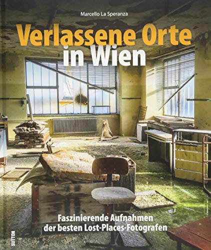 Stimmungsvolle Lost Places in faszinierenden Fotografien. Rund 120 Bilder zeigen verlassene Orte in Wien und Umgebung.: Faszinierende Aufnahmen der ... Aufnahmen der besten Lost-Places-Fotografen