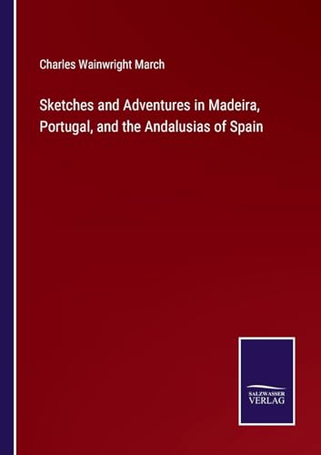 Sketches and Adventures in Madeira, Portugal, and the Andalusias of Spain von Salzwasser Verlag