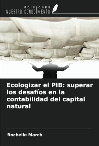 Ecologizar el PIB: superar los desafíos en la contabilidad del capital natural von Ediciones Nuestro Conocimiento
