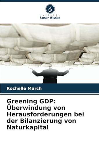 Greening GDP: Überwindung von Herausforderungen bei der Bilanzierung von Naturkapital von Verlag Unser Wissen